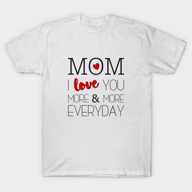 Mom I Love You More & More Everyday - Mother's Day T-Shirt by Love2Dance